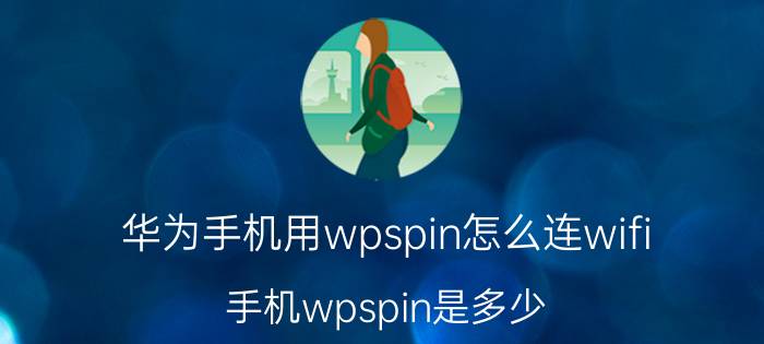 华为手机用wpspin怎么连wifi 手机wpspin是多少？